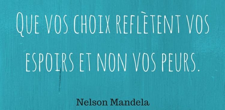 "Que vos choix reflètent vos espoirs et non vos peurs"  - N. Mandela